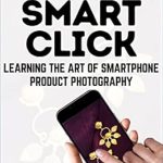 Transform Your Smartphone Photography Skills: A Comprehensive Review of ‘The Smart Click: Learning the Art of Smartphone Product Photography from Amazon’
