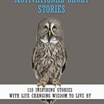 Discover Transformative Insights: A Review of ‘Inspirational and Motivational Short Stories: 128 Inspiring Stories with Life Changing Wisdom to Live By’ Discover Transformative Insights: A Review of ‘Inspirational and Motivational Short Stories: 128 Inspiring Stories with Life Changing Wisdom to Live By’