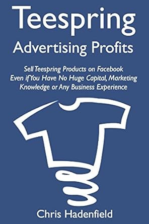 Unlock Your E-Commerce Potential: A Comprehensive Review of ‘Teespring Advertising Profits: Sell Teespring Products on Facebook Even if You Have No Huge Capital, Marketing Knowledge or Any Business Experience’