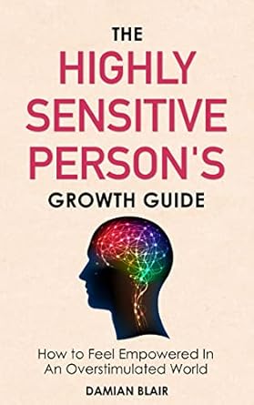Transform Your Life: A Comprehensive Review of The Highly Sensitive Person’s Growth Guide: How to Feel Empowered In An Overstimulated World (Breaking Free: A Mental Health Series)