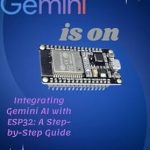 Discover the Future of IoT: A Comprehensive Review of ‘Integrating Gemini AI with ESP32: A Step-by-Step Guide: From Code to Creation’ for Seamless AI Implementation Discover the Future of IoT: A Comprehensive Review of ‘Integrating Gemini AI with ESP32: A Step-by-Step Guide: From Code to Creation’ for Seamless AI Implementation