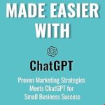Unlock Your Business Potential: A Comprehensive Review of ‘Marketing Made Easier with ChatGPT: Proven Marketing Strategies Meets ChatGPT for Small Business Success’