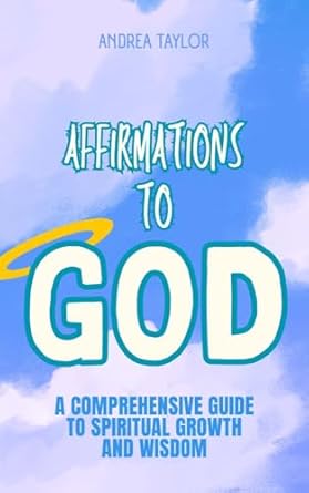 Transform Your Spirit: A Deep Dive into ‘Affirmations to God: A Comprehensive Guide to Spiritual Growth and Wisdom (Affirmations Series)’