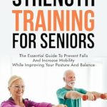 Transform Your Health: A Comprehensive Review of ‘Stronger For Longer: Strength Training For Seniors – The Essential Guide to Prevent Falls and Increase Mobility While Improving Your Posture and Balance’