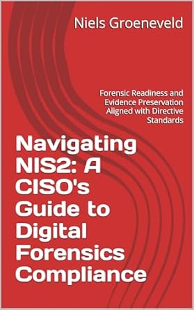 Essential Read for CISOs: Navigating NIS2: A CISO’s Guide to Digital Forensics Compliance – Forensic Readiness and Evidence Preservation Aligned with Directive Standards