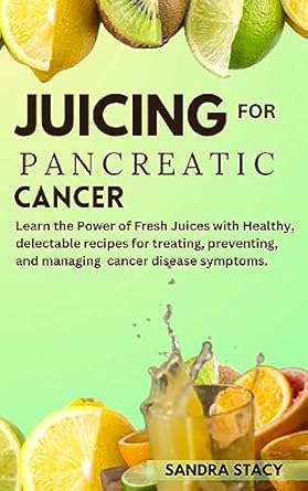 Unlock the Healing Potential: A Comprehensive Review of ‘Juicing For Pancreatic Cancer: Learn the Power of Fresh Juices with Healthy, Delectable Recipes for Treating, Preventing, and Managing Cancer Disease Symptoms’