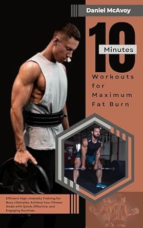 Unlock Your Fitness Potential: A Review of ’10-Minute Workouts for Maximum Fat Burn: Efficient High-Intensity Training for Busy Lifestyles’ – Achieve Your Fitness Goals with Quick, Effective, and Engaging Routines
