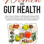 Discover the Transformative Insights in ‘Women and Gut Health: Stop Living In Silence, Suffering, And Stigmas With Your Gastrointestinal Issues And Plan For Improved, Symptom Free Digestion And Overall Wellbeing’ – A Must-Read for Every Woman Seeking Digestive Wellness!