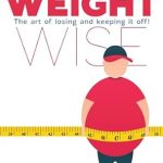 Transform Your Life with These Proven Strategies: A Review of ‘Weight Wise: The Art of Losing and Keeping It Off!’