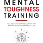 Unlock Your Full Potential: A Comprehensive Review of ‘Mental Toughness Training: How to be Emotionally Strong, Overcome Adversity and Start Controlling Your Life (Master Your Self Discipline Book 3)’