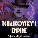 Discover the Untold Story of Tchaikovsky: A Compelling Review of ‘Tchaikovsky’s Empire: A New Life of Russia’s Greatest Composer’