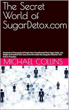 Transform Your Life Today: A Comprehensive Review of The Secret World of SugarDetox.com: Hundreds of Thousands of People Have Transformed Their Sugar Habit, Lost Weight and Healed Their Lives from the Inside Out Using Our Method. Your Path to Freedom.