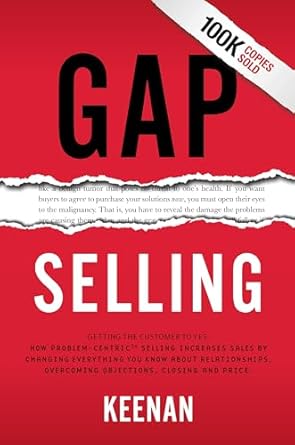 Transform Your Sales Strategy with This Must-Read: Gap Selling: Getting the Customer to Yes – How Problem-Centric Selling Increases Sales by Changing Everything You Know About Relationships,