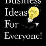 Unlock Your Entrepreneurial Potential: A Comprehensive Review of ‘Business Ideas For Everyone!: The World’s Best Book on Business Ideas Today…’