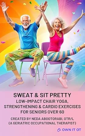 Transform Your Health with This Must-Read Guide: Sweat & Sit Pretty: Low-Impact Chair Yoga, Strengthening & Cardio Exercises for Seniors Over 60 Created by an Occupational Therapist – Improve Mobility, Strength, Balance, Endurance and Weight Loss