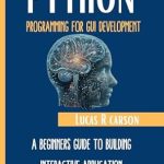 Unlock Your Coding Potential: A Comprehensive Review of ‘Python Programming For GUI Development: A Beginner’s Guide To Building Interactive Applications’ (Absolute Beginners Programming Workbooks Book 4) Unlock Your Coding Potential: A Comprehensive Review of ‘Python Programming For GUI Development: A Beginner’s Guide To Building Interactive Applications’ (Absolute Beginners Programming Workbooks Book 4)