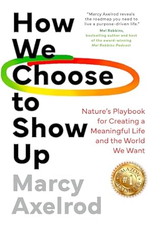 Unlock the Secrets of Meaningful Living: A Compelling Review of How We Choose to Show Up: Nature’s Playbook for Creating a Meaningful Life and the World We Want