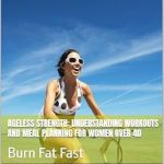 Unlock Your Potential: A Comprehensive Review of ‘Ageless Strength: Understanding Workouts and Meal Planning for Women Over 40’ – Burn Fat Fast