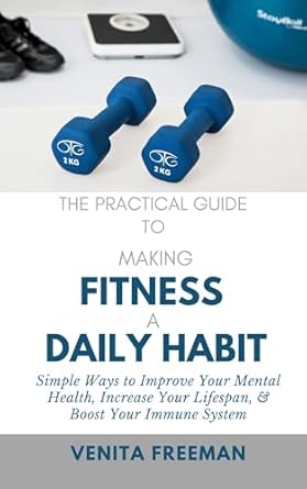 Transform Your Life: A Comprehensive Review of ‘The Practical Guide To Making Fitness A Daily Habit: Simple Ways to Improve Your Mental Health, Increase Your Lifespan, & Boost Your Immune System’