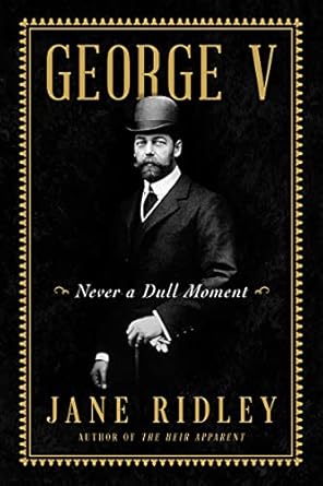 Unveiling the Intriguing Life of a Monarch: A Compelling Review of George V: Never a Dull Moment