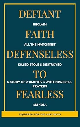 Transform Your Spiritual Battle: A Compelling Review of ‘Defiant Faith: Reclaim All The Narcissist Killed, Stole, and Destroyed From Defenseless to Fearless – A Study of 2 Timothy 3 with Powerful Prayers (Equipped for the Last Days Book 1)’