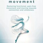Transform Your Body and Mind: A Comprehensive Review of Somatic Movement: Restoring Functional, Pain-Free Movement And Moving Towards Connection And Wholeness