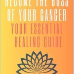 Transform Your Journey: A Must-Read Review of ‘Become the Boss of Your Cancer: Your Essential Healing Guide – Cancer is Not Your Destiny’