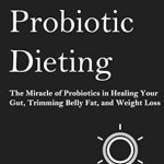 Discover the Secrets to Weight Loss: A Comprehensive Review of ‘Probiotic Dieting: The Miracle of Probiotics in Healing Your Gut, Trimming Belly Fat and Weight Loss’