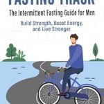Unlock Your Strength: A Comprehensive Review of Fasting Track: The Intermittent Fasting Guide for Men – Build Strength, Boost Energy, and Live Stronger