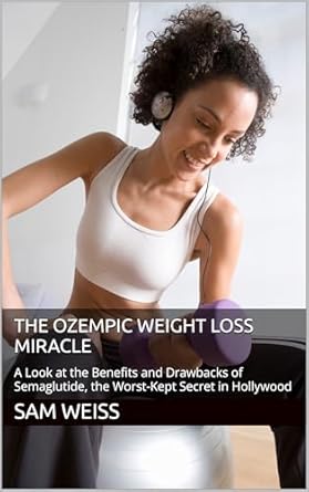 Unveiling the Secrets of Ozempic: A Compelling Review of The Ozempic Weight Loss Miracle: A Look at the Benefits and Drawbacks of Semaglutide, the Worst-Kept Secret in Hollywood