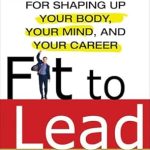 Transform Your Life: A Comprehensive Review of Fit to Lead: The Proven 8-Week Solution for Shaping Up Your Body, Your Mind, and Your Career