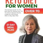 Unlocking Health & Vitality: A Comprehensive Review of ‘KETO DIET FOR WOMEN OVER 70: The Ultimate Guide to the Keto Diet For Women Over 70 to Achieve Optimal Health, Longevity, And Energy with 21-Day Meal Plan’