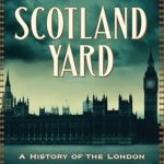 Must-Read for True Crime Enthusiasts: Scotland Yard: A History of the London Police Force’s Most Infamous Murder Cases