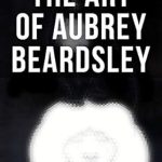 Discover the Mastery Behind the Lines: A Compelling Review of The Art of Aubrey Beardsley