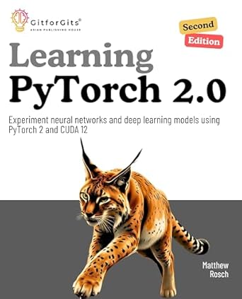Unlock the Future of AI: A Comprehensive Review of Learning PyTorch 2.0, Second Edition: Utilize PyTorch 2.3 and CUDA 12 to Experiment with Neural Networks and Deep Learning Models