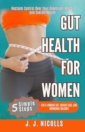 Transform Your Well-Being: A Comprehensive Review of ‘Gut Health for Women: 5 Steps for a Vibrant Life, Weight Loss, and Hormonal Balance’ – Reclaim Control Over Your Digestion, Mood, and Overall Health!