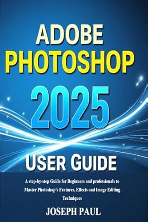 Unlock Your Creative Potential: A Comprehensive Review of the ADOBE PHOTOSHOP 2025 User Guide – A Step-by-Step Guide for Beginners and Professionals to Master Photoshop’s Features, Effects, and Image Editing Techniques