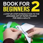 Discover the Magic of Paper Folding: A Comprehensive Review of ‘Origami Book for Beginners 2: A Step-by-Step Introduction to the Japanese Art of Paper Folding for Kids & Adults’ Discover the Magic of Paper Folding: A Comprehensive Review of ‘Origami Book for Beginners 2: A Step-by-Step Introduction to the Japanese Art of Paper Folding for Kids & Adults’