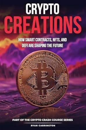 Unveiling the Future of Finance: A Comprehensive Review of Crypto Creations: How Smart Contracts, NFTs, and DeFi Are Shaping the Future (Your Crypto Crash Course Book 2)