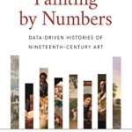Unveiling Artistic Narratives: A Compelling Review of ‘Painting by Numbers: Data-Driven Histories of Nineteenth-Century Art’