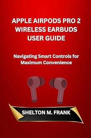 Unlock Effortless Listening: A Comprehensive Review of APPLE AIRPODS PRO 2 WIRELESS EARBUDS USER GUIDE: Navigating Smart Controls for Maximum Convenience
