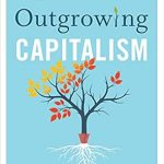 Transform Your Perspective on Wealth: A Must-Read Review of ‘Outgrowing Capitalism: Rethinking Money to Reshape Society and Pursue Purpose’