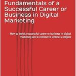 Unlock Your Potential: A Comprehensive Review of ‘Fundamentals of a Successful Career or Business in Digital Marketing: How to Build a Successful Career or Business in Digital Marketing and E-Commerce Without a Degree from Amazon’ Unlock Your Potential: A Comprehensive Review of ‘Fundamentals of a Successful Career or Business in Digital Marketing: How to Build a Successful Career or Business in Digital Marketing and E-Commerce Without a Degree from Amazon’