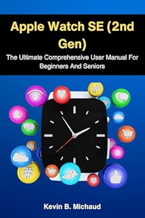 Discover the Secrets of the Apple Watch SE (2nd Gen): The Ultimate Comprehensive User Manual For Beginners And Seniors – Your Go-To Guide for Mastering Apple Watch Features!