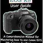 Unlock Your Photography Potential: A Detailed Review of the Canon EOS R8 User Guide: A Comprehensive Manual for Mastering How to Use Canon EOS R8 Camera for Beginner & Advanced Users