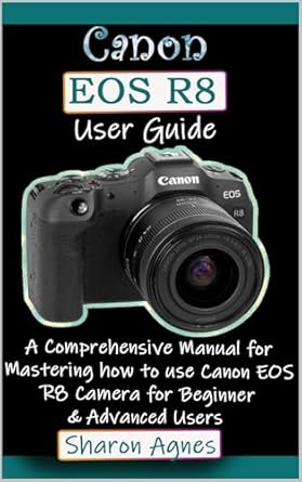 Unlock Your Photography Potential: A Detailed Review of the Canon EOS R8 User Guide: A Comprehensive Manual for Mastering How to Use Canon EOS R8 Camera for Beginner & Advanced Users