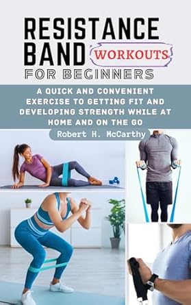 Unlock Your Fitness Potential: A Comprehensive Review of ‘Resistance Band Workouts for Beginners: A Quick and Convenient Exercise to Getting Fit and Developing Strength While at Home and on the Go’