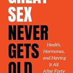 Unlocking Lasting Passion: A Comprehensive Review of Great Sex Never Gets Old: Health, Hormones, and Having it All After Forty