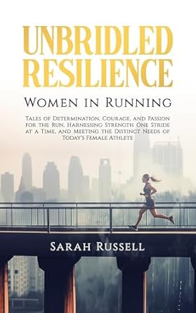 Empowering Review: Unbridled Resilience: Women in Running: Tales of Determination, Courage, and Passion for the Run, Harnessing Strength One Stride at a Time, and Meeting the Distinct Needs of Today’s Female Athlete