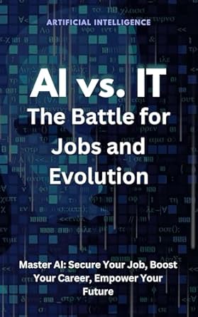 Discover the Future of Work: A Comprehensive Review of ‘AI vs. IT: The Battle for Jobs and Evolution: Master AI: Secure Your Job, Boost Your Career, Empower Your Future’